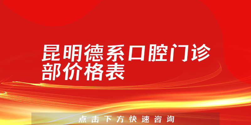 昆明德系口腔门诊部价格表