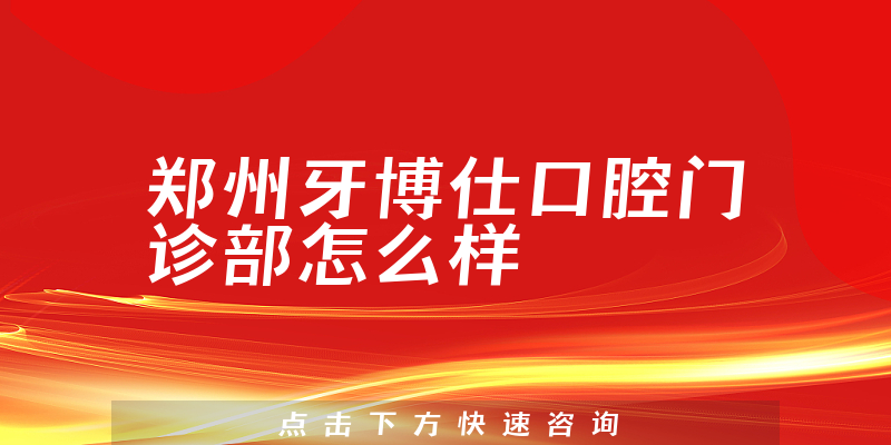 郑州牙博仕口腔门诊部怎么样