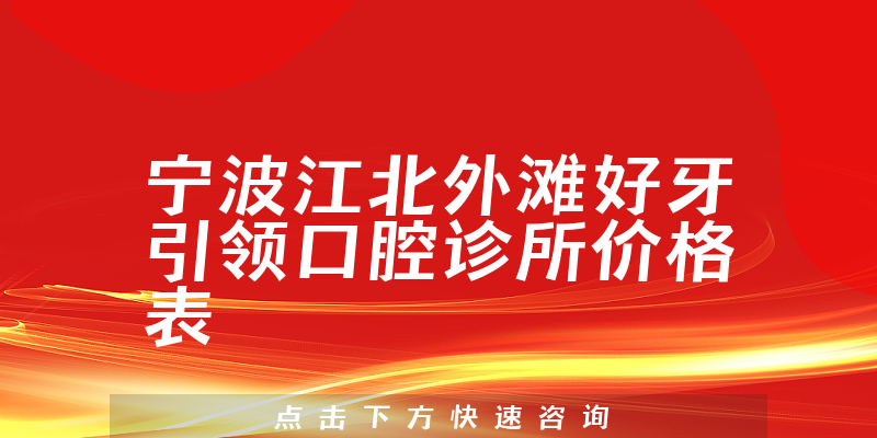 宁波江北外滩好牙引领口腔诊所价格表