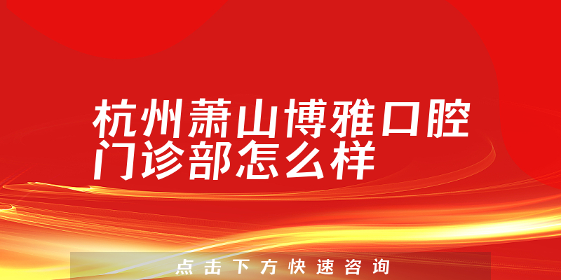 杭州萧山博雅口腔门诊部怎么样