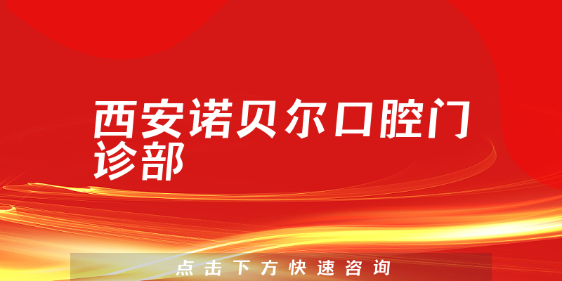 西安诺贝尔口腔门诊部正规吗，医院地址+医生口碑一览